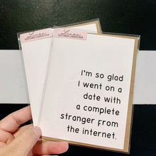 Load image into Gallery viewer, &quot;I&#39;m so glad I went on a date with a complete stranger from the internet.&quot; Quoted. Greeting Card
