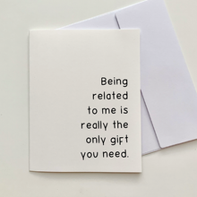 Load image into Gallery viewer, &quot;Being related to me is really the only gift you need&quot; Quoted. Greeting Card
