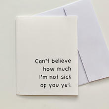 Load image into Gallery viewer, &quot;Can&#39;t believe how much I&#39;m not sick of you yet.&quot; Quoted. Greeting Card
