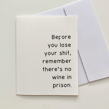 Load image into Gallery viewer, &quot;Before you lose your shit, remember there&#39;s no wine in prison.&quot; Greeting Card

