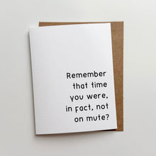 Load image into Gallery viewer, &quot;Remember that time you were, in fact, not on mute?&quot; Quoted. Greeting Card
