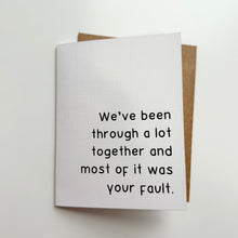 Load image into Gallery viewer, &quot;We&#39;ve been through a lot together and most of it was your fault.&quot; Quoted. Greeting Card
