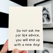Load image into Gallery viewer, &quot; Do not ask me for life advice. You will end up with a new dog!&quot; Quoted. Greeting Card
