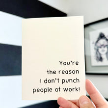 Load image into Gallery viewer, &quot;You&#39;re the reason I don&#39;t punch people at work!&quot; Quoted. Greeting Card
