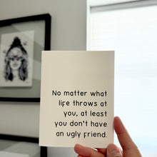 Load image into Gallery viewer, &quot;No matter what life throws at you, at least you don’t have an ugly friend.&quot; Quoted. Greeting Card
