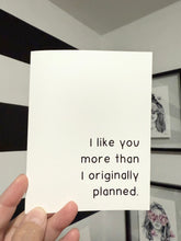 Load image into Gallery viewer, &quot;I like you more than I originally planned.&quot; Quoted. Greeting Card
