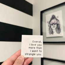 Load image into Gallery viewer, "Overall, I love you more than I want to strangle you." Quoted. Magnet
