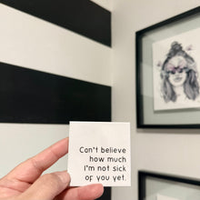Load image into Gallery viewer, "Can't believe how much I'm not sick of you yet." Quoted. Magnet
