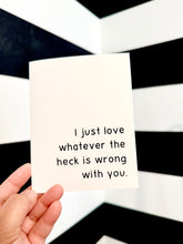 Load image into Gallery viewer, "I just love whatever the heck is wrong with you." Quoted. Greeting Card
